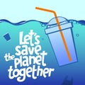 A square vector image with the lettering Let`s save the planet together and the plastic one-off cup with a straw. The environmen