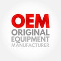 OEM Original Equipment Manufacturer - company that produces parts and equipment that may be marketed by another manufacturer,