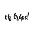 Oh, Crepe - hand drawn positive lettering phrase about kitchen isolated on the white background. Fun brush ink vector