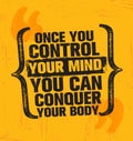 Once You Control Your Mind You Can Conquer Your Body