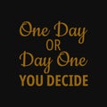 One day or day one you decide. Motivational quotes