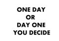 One day or day one you decide.