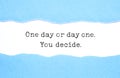 One Day Or Day One You Decide Concept