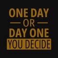 One day or day one you decide. Inspirational and motivational quote