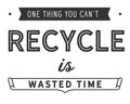 One thing you can`t recycle is wasted time