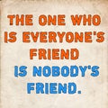 THE ONE WHO IS EVERYONE\'S FRIEND IS NOBODY\'S FRIEND text quote