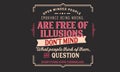 Open minded people embrance being wrong, are free of illusions