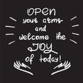 Open your arms and welcome the joy of today - handwritten motivational quote