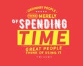 Ordinary people think merely of spending time , great people think of using it