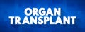 Organ Transplant is a medical procedure in which an organ is removed from one body and placed in the body of a recipient, text