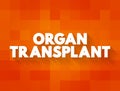 Organ Transplant is a medical procedure in which an organ is removed from one body and placed in the body of a recipient, text