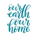 Our earth, our home handdrawn vector lettering. Environment protection poster for earth day, april 22.