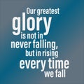 Our greatest glory in not in never falling, but in rising every time we fall. Inspirational and motivational quote.