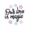 Our love is magic. Valintines day card with hand drawn doodle romantic quote for design greeting cards, tattoo, holiday