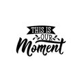 This is our moment. Ink illustration. Modern brush calligraphy. Isolated on white background.