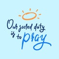 Our sacred duty is to pray - inspire motivational religious quote.