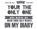Out of all the people i`ve met, your the only one who makes me draw those silly hearts on my diary