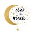 Over the moon. Handwritten inspirational phrase for your design with gold stars
