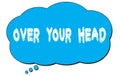 OVER YOUR HEAD text written on a blue thought bubble