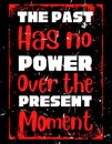 The past has no power, over the present moment. Motivational quote on grunge background