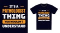 Pathologist T Shirt Design. It\'s a Pathologist Thing, You Wouldn\'t Understand