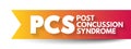 PCS Post-concussion syndrome - set of symptoms that may continue for weeks or more after a concussion, acronym medical concept for