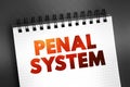 Penal System - network of agencies that administer a jurisdiction\'s prisons, and community-based programs like parole, and