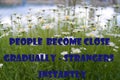 People become close gradually - strangers instantly