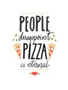 People disappoint, pizza is eternal. Funny quote about food for cafe and restaurants.