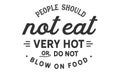 People should not eat very hot or do not blow on food