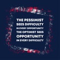 The pessimist sees difficulty in every opportunity. The optimist sees opportunity in every difficulty