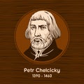 Petr Chelcicky 1390 - 1460 was a Czech Christian spiritual leader and author in the 15th century Bohemia, now the Czech Republic