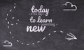 Black chalkboard sign with the phrase today is the day to learn something new. Education.