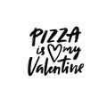 Pizza is my Valentine. Funny caption for singles at 14 february. Handwritten text for irony t-shirt, cards, posters.