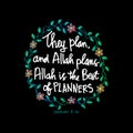 They plan and Allah plans. Allah is the best of planners. Quote quran.