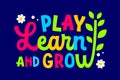 Play, learn, grow, bright lettering quote. Isolated typography illustration in vivid colors.