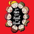 Play nice work hard stay kind.