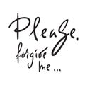 Please, forgive me - emotional love quote. Hand drawn beautiful lettering. Print for inspirational poster, t-shirt, bag