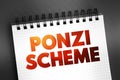 Ponzi Scheme - investment fraud that pays existing investors with funds collected from new investors, text on notepad, concept