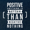 Positive anything is better than negative nothing - Motivational and inspirational quote