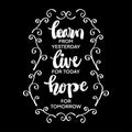 Positive inspirational quote. Learn for yesterday, live for today, hope for tomorrow.