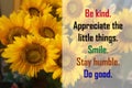 Positive inspirational quote on sunflowers background - Be kind. Appreciate the little things. Smile. Stay humble. Do good. Words.