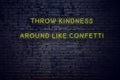Positive inspiring quote on neon sign against brick wall throw kindness around like confetti