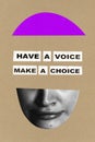 Poster. Contemporary at collage. Cropped female face, mouth, with inscription have a voice make a choice over craft