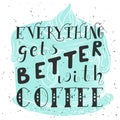 Poster with hand lettering. Quote for card design. Ink illustration. Everything gets better with coffee