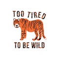 The poster with the tiger and the text is Too tired to be wild. Letters on the background of a tiger skin. Vector