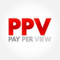 PPV Pay Per View - type of pay television or webcast service that enables a viewer to pay to watch individual events via private