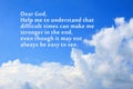 Prayer inspirational quote - Dear God, help me to understand that difficult times can make me stronger in the end.