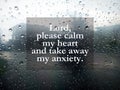 Prayer inspirational words - Lord please calm my heart and take away my anxiety. On abstract background of raindrops on window.