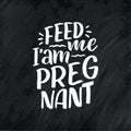 Pregnancy quote. Feed me I am pregnant hand drawn lettering. Maternity slogan inscription. Motherhood poster, banner, t shirt